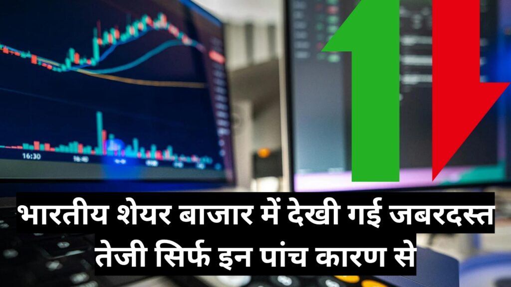 भारतीय शेयर बाजार में देखी गई जबरदस्त तेजी सिर्फ इन पांच कारण से