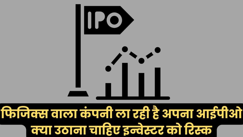 फिजिक्स वाला कंपनी ला रही है अपना आईपीओ, क्या उठाना चाहिए इन्वेस्टर को रिस्क