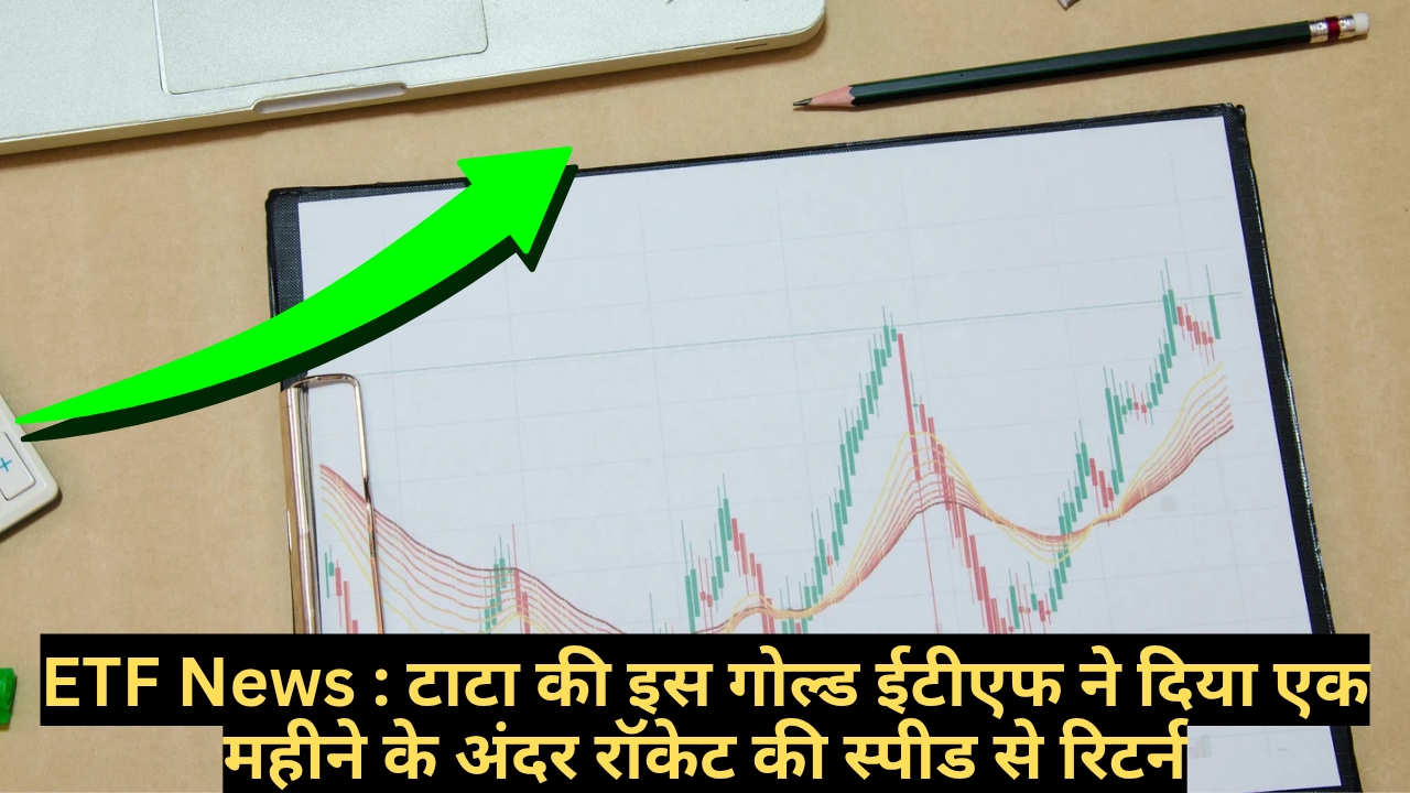 ETF News : टाटा की इस गोल्ड ईटीएफ ने दिया एक महीने के अंदर रॉकेट की स्पीड से रिटर्न