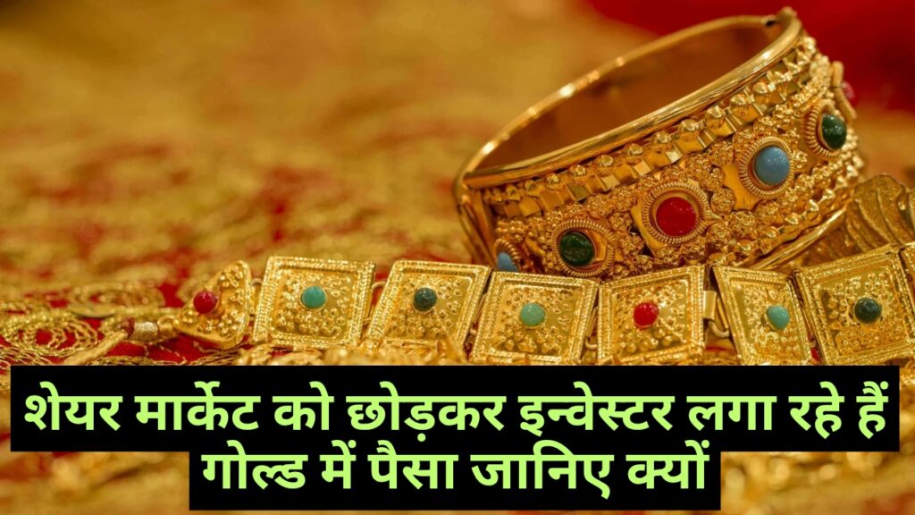 शेयर मार्केट को छोड़कर इन्वेस्टर लगा रहे हैं गोल्ड में पैसा जानिए क्यों