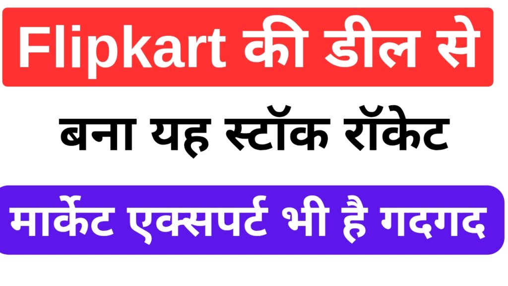 Flipkart की डील से बना यह स्टॉक रॉकेट, मार्केट एक्सपर्ट भी है गदगद