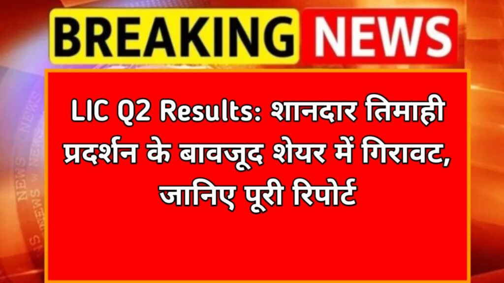 LIC Q2 Results: शानदार तिमाही प्रदर्शन के बावजूद शेयर में गिरावट, जानिए पूरी रिपोर्ट