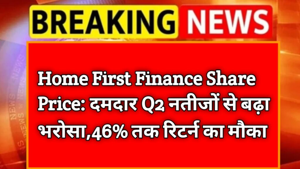 Home First Finance Share Price: दमदार Q2 नतीजों से बढ़ा भरोसा, 46% तक रिटर्न का मौका