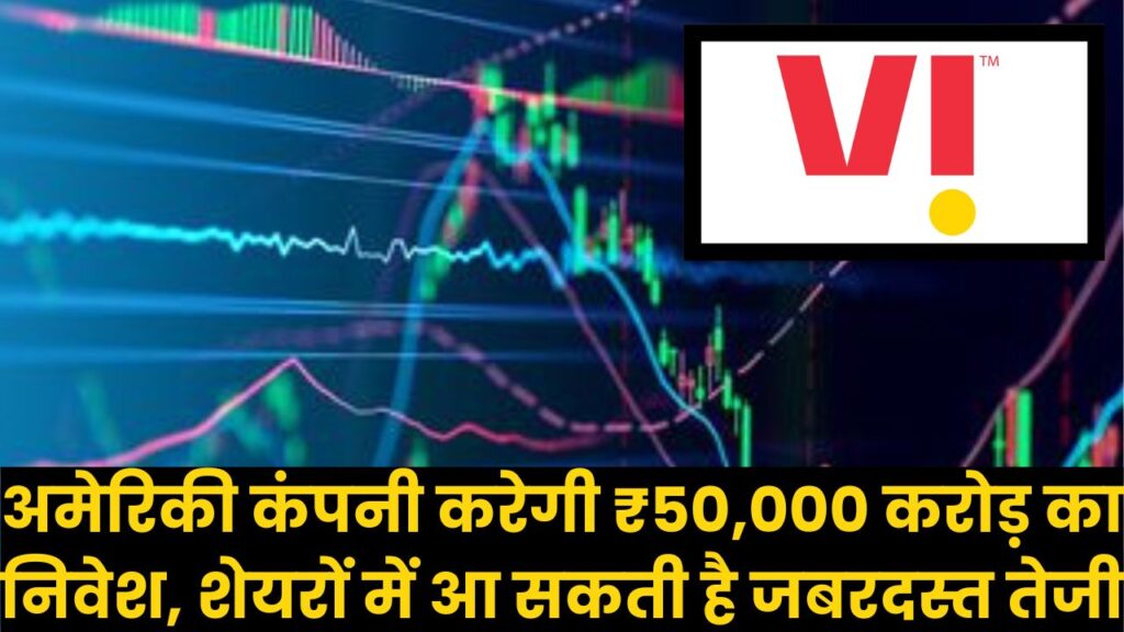 Vodafone Idea Share Price: अमेरिकी कंपनी करेगी ₹50,000 करोड़ का निवेश, शेयरों में आ सकती है जबरदस्त तेजी